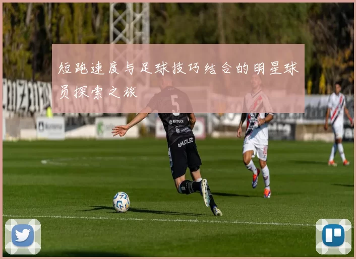 短跑速度与足球技巧结合的明星球员探索之旅