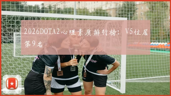 2026DOTA2心理素质排行榜：V5位居第9名