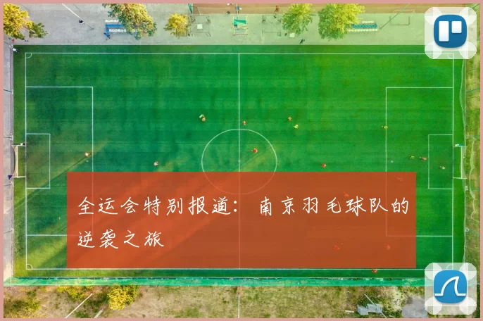 全运会特别报道：南京羽毛球队的逆袭之旅