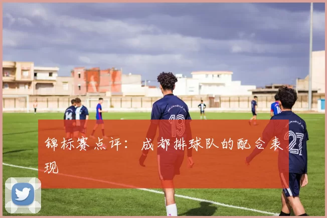 锦标赛点评：成都排球队的配合表现