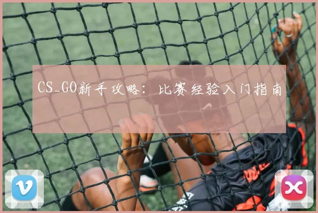 CS_GO新手攻略：比赛经验入门指南