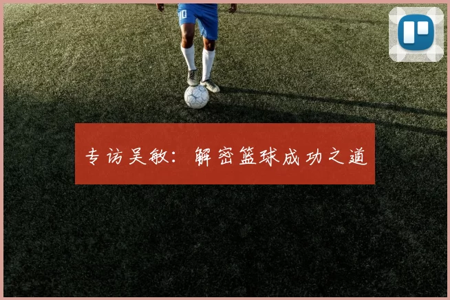 专访吴敏：解密篮球成功之道