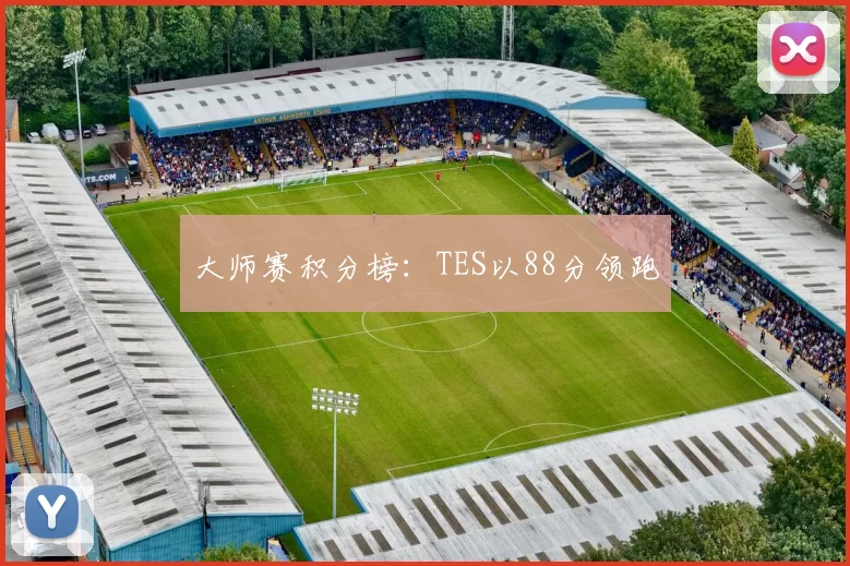 大师赛积分榜：TES以88分领跑
