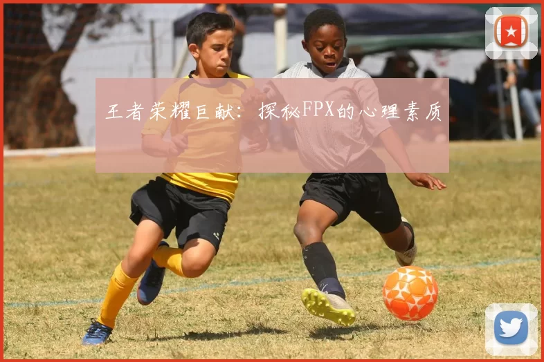 王者荣耀巨献：探秘FPX的心理素质