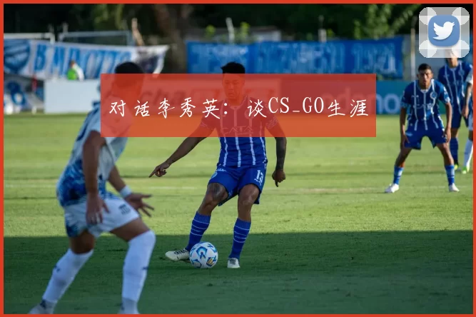 对话李秀英：谈CS_GO生涯