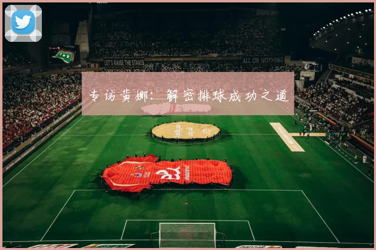 专访黄娜：解密排球成功之道