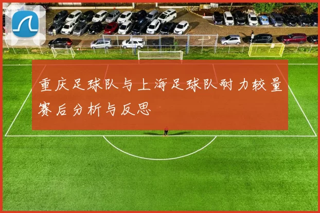 重庆足球队与上海足球队耐力较量赛后分析与反思