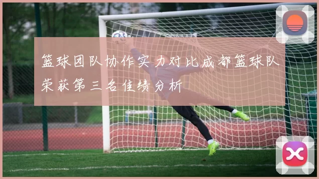 篮球团队协作实力对比成都篮球队荣获第三名佳绩分析