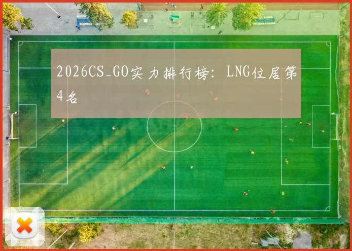 2026CS_GO实力排行榜：LNG位居第4名